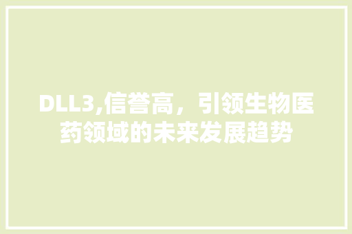 DLL3,信誉高，引领生物医药领域的未来发展趋势 SEO关键词