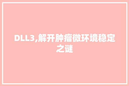 DLL3,解开肿瘤微环境稳定之谜 必应SEO