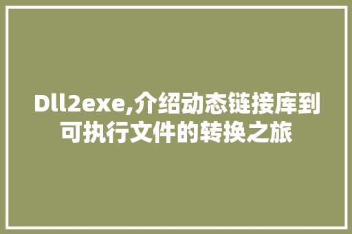 Dll2exe,介绍动态链接库到可执行文件的转换之旅 百度SEO
