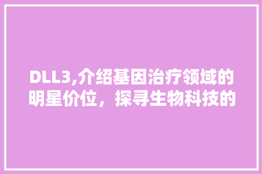 DLL3,介绍基因治疗领域的明星价位，探寻生物科技的未来 SEO关键词