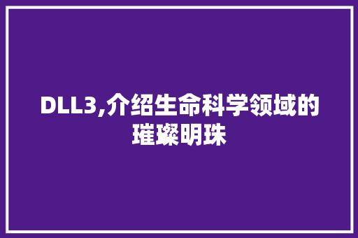 DLL3,介绍生命科学领域的璀璨明珠 百度SEO