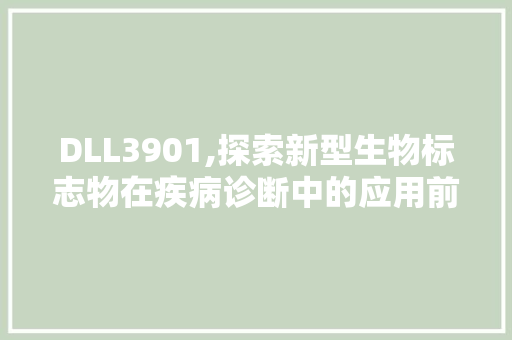 DLL3901,探索新型生物标志物在疾病诊断中的应用前景 SEO关键词