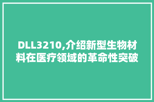DLL3210,介绍新型生物材料在医疗领域的革命性突破 搜狗SEO
