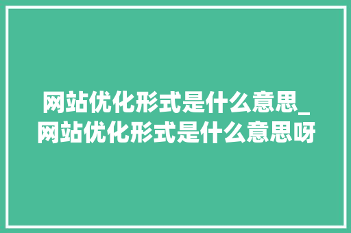网站优化形式是什么意思_网站优化形式是什么意思呀。 网站优化形式是什么意思_网站优化形式是什么意思呀。 网站建设公司