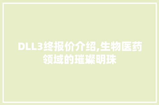 DLL3终报价介绍,生物医药领域的璀璨明珠 必应SEO