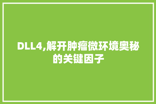 DLL4,解开肿瘤微环境奥秘的关键因子 百度SEO
