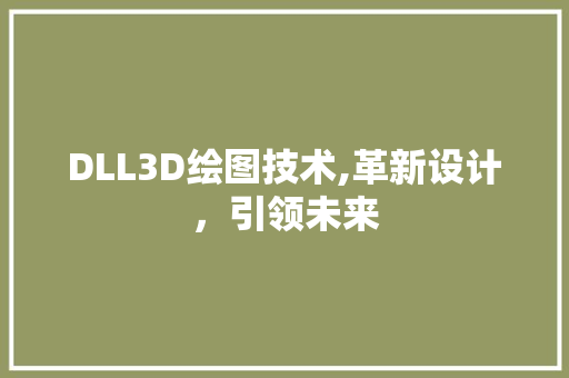 DLL3D绘图技术,革新设计，引领未来 必应SEO