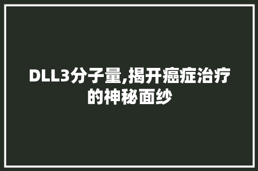 DLL3分子量,揭开癌症治疗的神秘面纱 百度SEO