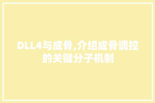 DLL4与成骨,介绍成骨调控的关键分子机制 搜狗SEO