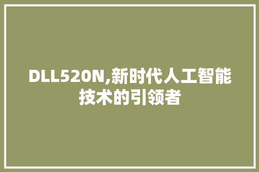 DLL520N,新时代人工智能技术的引领者 百度SEO
