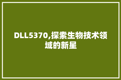 DLL5370,探索生物技术领域的新星