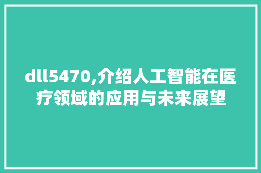 dll5470,介绍人工智能在医疗领域的应用与未来展望