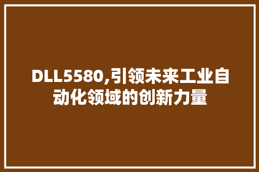 DLL5580,引领未来工业自动化领域的创新力量