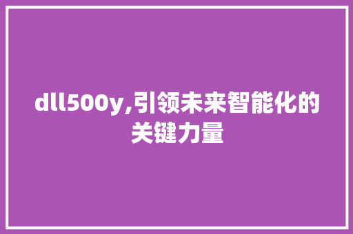 dll500y,引领未来智能化的关键力量