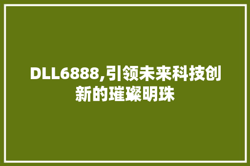 DLL6888,引领未来科技创新的璀璨明珠