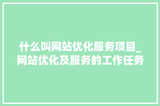 什么叫网站优化服务项目_网站优化及服务的工作任务。 什么叫网站优化服务项目_网站优化及服务的工作任务。 SEO关键词