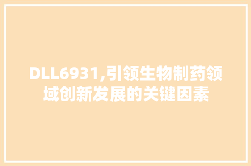 DLL6931,引领生物制药领域创新发展的关键因素