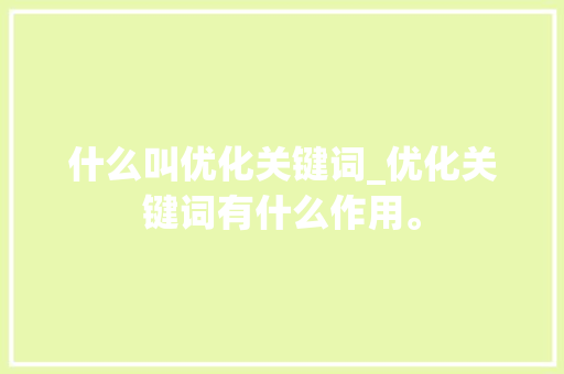 什么叫优化关键词_优化关键词有什么作用。 什么叫优化关键词_优化关键词有什么作用。 SEO关键词