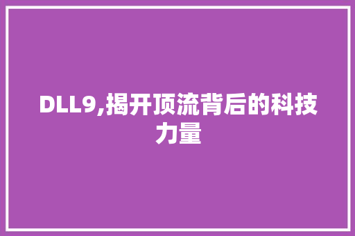 DLL9,揭开顶流背后的科技力量