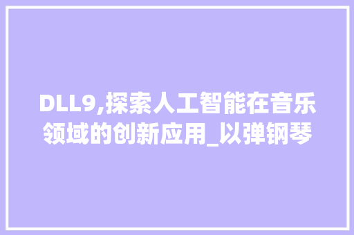 DLL9,探索人工智能在音乐领域的创新应用_以弹钢琴为例 SEO关键词
