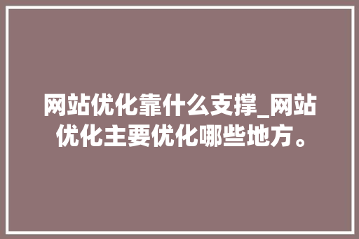 网站优化靠什么支撑_网站优化主要优化哪些地方。 网站优化靠什么支撑_网站优化主要优化哪些地方。 网站建设公司