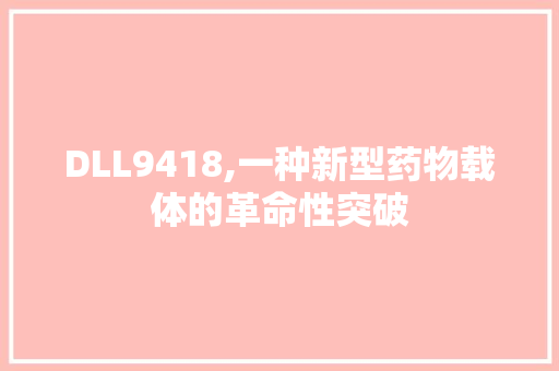 DLL9418,一种新型药物载体的革命性突破