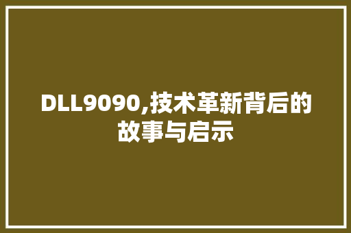 DLL9090,技术革新背后的故事与启示