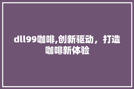 dll99咖啡,创新驱动，打造咖啡新体验