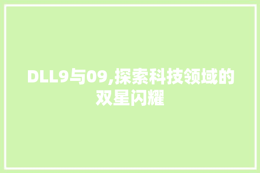 DLL9与09,探索科技领域的双星闪耀