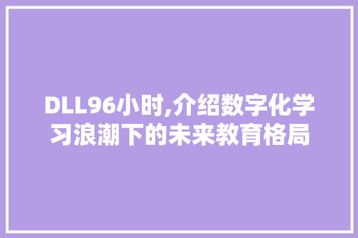 DLL96小时,介绍数字化学习浪潮下的未来教育格局