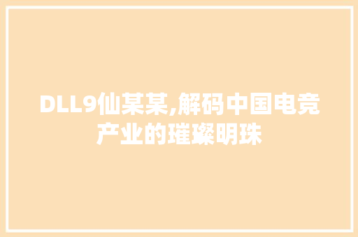 DLL9仙某某,解码中国电竞产业的璀璨明珠 神马SEO