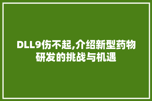 DLL9伤不起,介绍新型药物研发的挑战与机遇