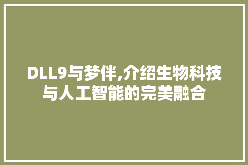 DLL9与梦伴,介绍生物科技与人工智能的完美融合