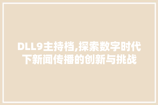 DLL9主持档,探索数字时代下新闻传播的创新与挑战