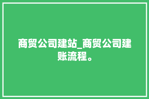 商贸公司建站_商贸公司建账流程。 商贸公司建站_商贸公司建账流程。 网站建设公司