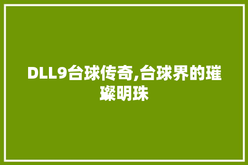 DLL9台球传奇,台球界的璀璨明珠