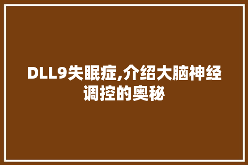 DLL9失眠症,介绍大脑神经调控的奥秘
