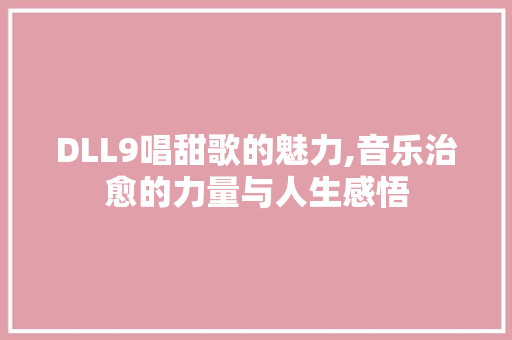 DLL9唱甜歌的魅力,音乐治愈的力量与人生感悟