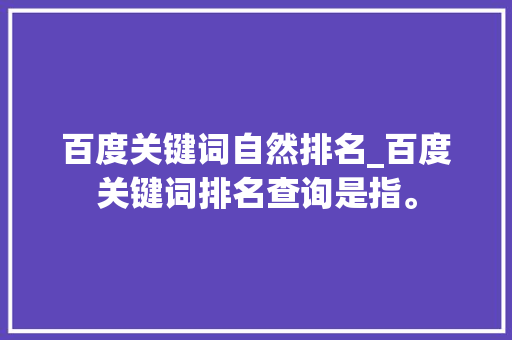 百度关键词自然排名_百度关键词排名查询是指。 百度关键词自然排名_百度关键词排名查询是指。 SEO关键词