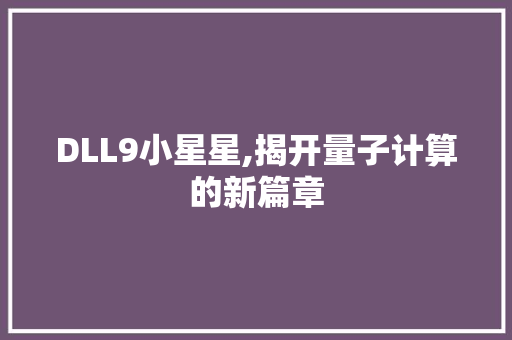 DLL9小星星,揭开量子计算的新篇章