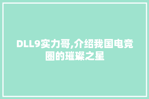 DLL9实力哥,介绍我国电竞圈的璀璨之星