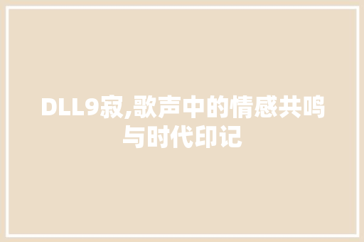 DLL9寂,歌声中的情感共鸣与时代印记