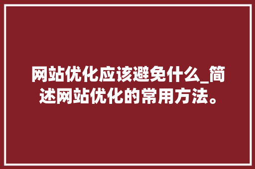 网站优化应该避免什么_简述网站优化的常用方法。 神马SEO 网站优化应该避免什么_简述网站优化的常用方法。 网站优化应该避免什么_简述网站优化的常用方法。 神马SEO