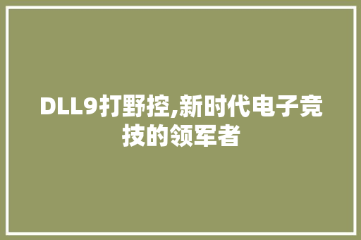 DLL9打野控,新时代电子竞技的领军者