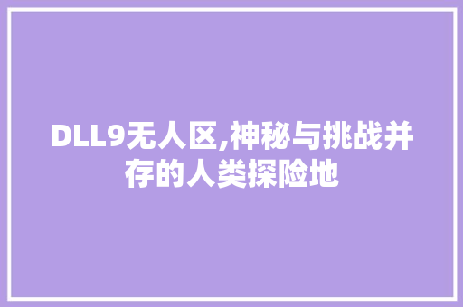 DLL9无人区,神秘与挑战并存的人类探险地