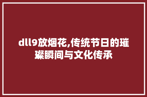 dll9放烟花,传统节日的璀璨瞬间与文化传承