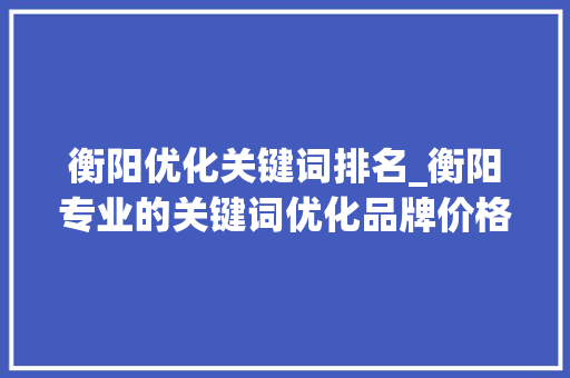 衡阳优化关键词排名_衡阳专业的关键词优化品牌价格。 衡阳优化关键词排名_衡阳专业的关键词优化品牌价格。 SEO关键词