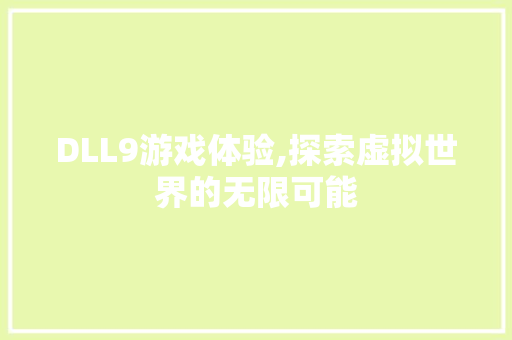 DLL9游戏体验,探索虚拟世界的无限可能