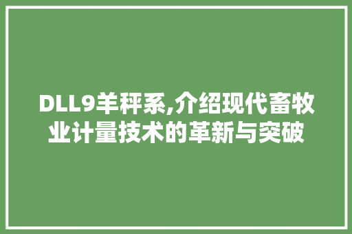 DLL9羊秤系,介绍现代畜牧业计量技术的革新与突破