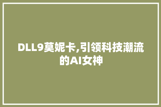 DLL9莫妮卡,引领科技潮流的AI女神